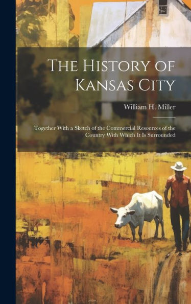 The History Of Kansas City: Together With A Sketch Of The Commercial Resources Of The Country With Which It Is Surrounded - 9781020271342