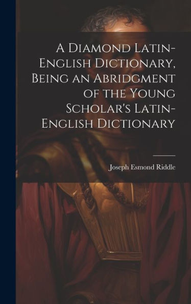 A Diamond Latin-English Dictionary, Being An Abridgment Of The Young Scholar's Latin-English Dictionary - 9781020271618