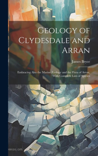 Geology Of Clydesdale And Arran: Embracing Also The Marine Zoology And The Flora Of Arran, With Complete Lists Of Species - 9781020271885