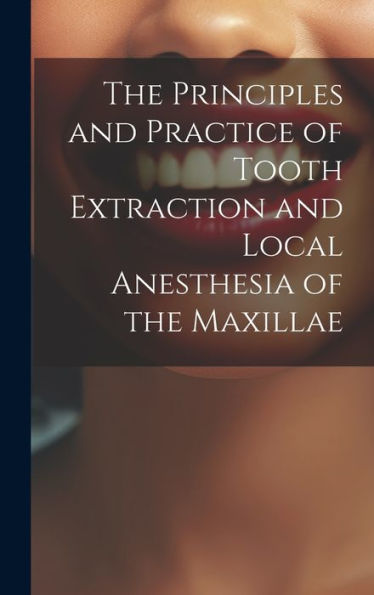 The Principles And Practice Of Tooth Extraction And Local Anesthesia Of The Maxillae - 9781020272035