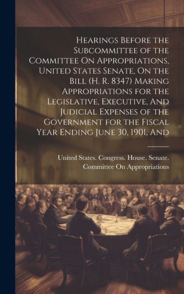 Hearings Before The Subcommittee Of The Committee On Appropriations, United States Senate, On The Bill (H. R. 8347) Making Appropriations For The ... For The Fiscal Year Ending June 30, 1901, And - 9781020274596