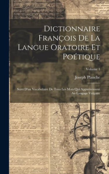 Dictionnaire François De La Langue Oratoire Et Poétique: Suivi D'Un Vocabulaire De Tous Les Mots Qui Appartiennent Au Langage Vulgaire; Volume 1 (French Edition) - 9781020274817