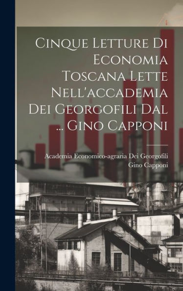 Cinque Letture Di Economia Toscana Lette Nell'Accademia Dei Georgofili Dal ... Gino Capponi (Italian Edition) - 9781020275036