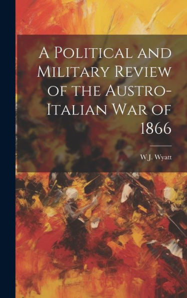 A Political And Military Review Of The Austro-Italian War Of 1866 - 9781020275548