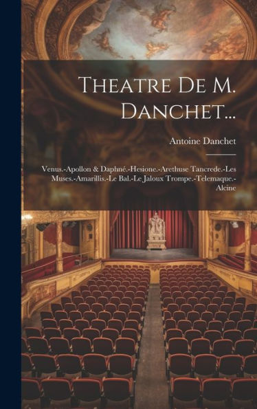 Theatre De M. Danchet...: Venus.-Apollon & Daphné.-Hesione.-Arethuse Tancrede.-Les Muses.-Amarillis.-Le Bal.-Le Jaloux Trompe.-Telemaque.-Alcine (French Edition) - 9781020275586