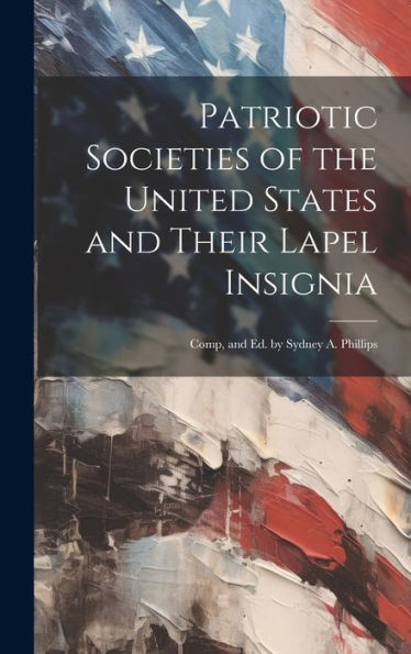 Patriotic Societies Of The United States And Their Lapel Insignia: Comp, And Ed. By Sydney A. Phillips - 9781020275616