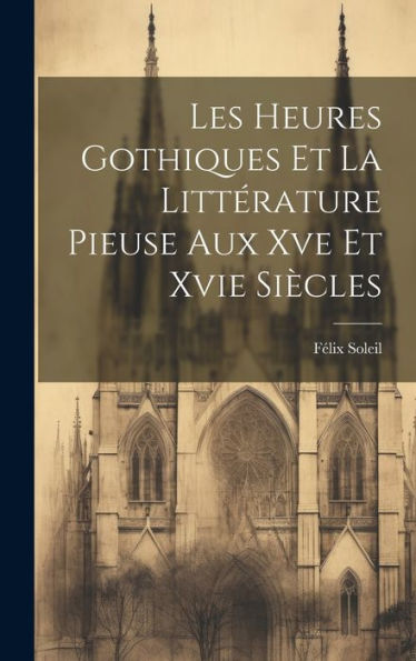 Les Heures Gothiques Et La Littérature Pieuse Aux Xve Et Xvie Siècles (French Edition) - 9781020276194