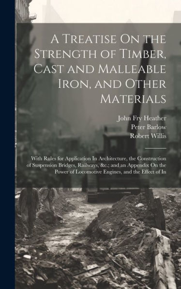 A Treatise On The Strength Of Timber, Cast And Malleable Iron, And Other Materials: With Rules For Application In Architecture, The Construction Of ... Of Locomotive Engines, And The Effect Of In - 9781020276477