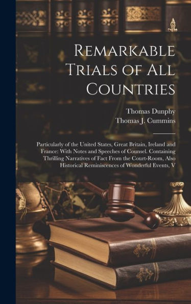 Remarkable Trials Of All Countries: Particularly Of The United States, Great Britain, Ireland And France: With Notes And Speeches Of Counsel. ... Reminiscences Of Wonderful Events, V - 9781020276927