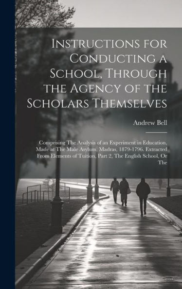 Instructions For Conducting A School, Through The Agency Of The Scholars Themselves: Comprising The Analysis Of An Experiment In Education, Made At ... Tuition, Part 2, The English School, Or The - 9781020277054