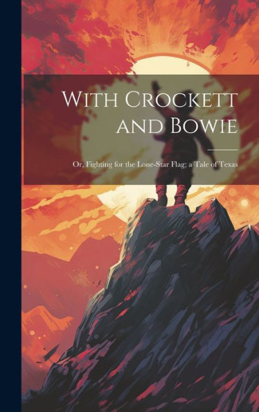 With Crockett And Bowie: Or, Fighting For The Lone-Star Flag; A Tale Of Texas - 9781020277252