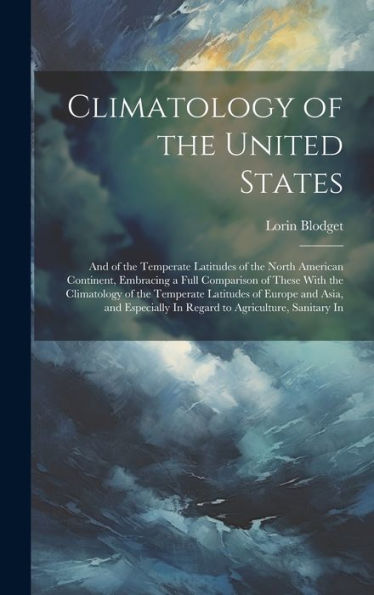 Climatology Of The United States: And Of The Temperate Latitudes Of The North American Continent, Embracing A Full Comparison Of These With The ... In Regard To Agriculture, Sanitary In - 9781020277856