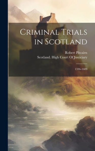 Criminal Trials In Scotland: 1596-1609 - 9781020278044