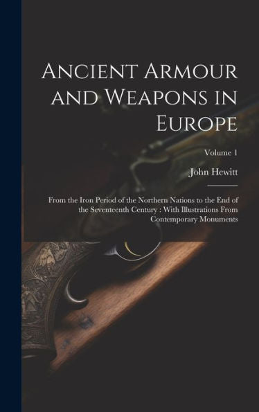 Ancient Armour And Weapons In Europe: From The Iron Period Of The Northern Nations To The End Of The Seventeenth Century: With Illustrations From Contemporary Monuments; Volume 1 - 9781020278310