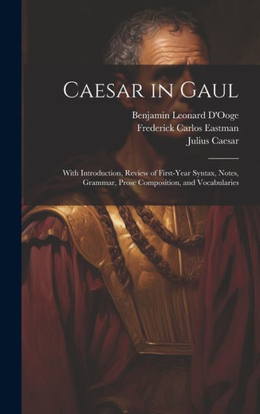 Caesar In Gaul: With Introduction, Review Of First-Year Syntax, Notes, Grammar, Prose Composition, And Vocabularies (Latin Edition) - 9781020278594