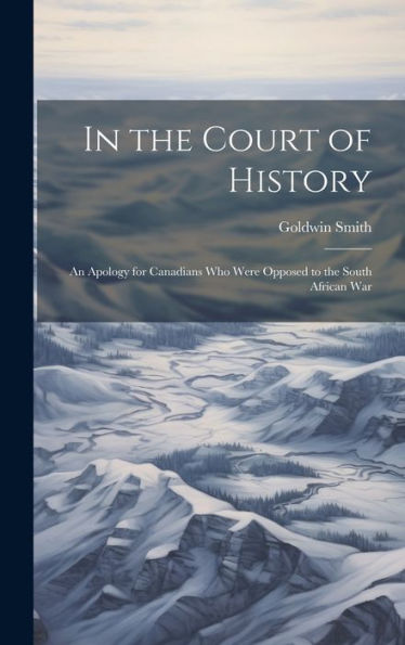 In The Court Of History: An Apology For Canadians Who Were Opposed To The South African War - 9781020278655