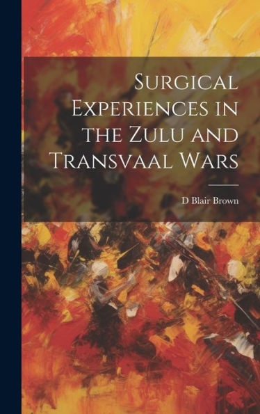 Surgical Experiences In The Zulu And Transvaal Wars - 9781020278785
