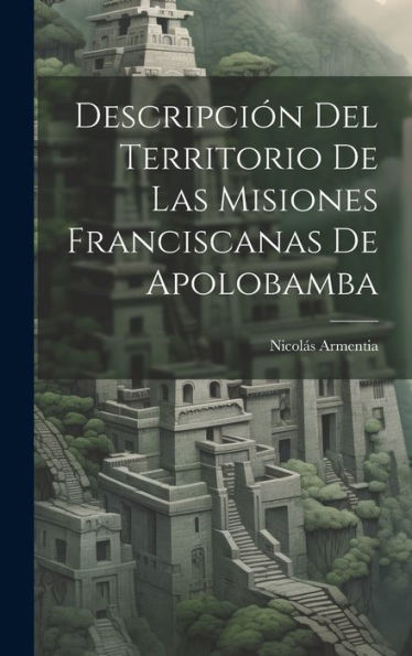Descripción Del Territorio De Las Misiones Franciscanas De Apolobamba (Spanish Edition) - 9781020278976