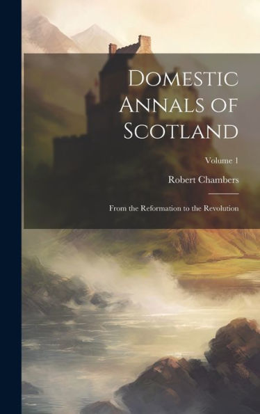 Domestic Annals Of Scotland: From The Reformation To The Revolution; Volume 1 - 9781020279294