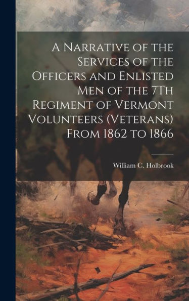 A Narrative Of The Services Of The Officers And Enlisted Men Of The 7Th Regiment Of Vermont Volunteers (Veterans) From 1862 To 1866 - 9781020279799