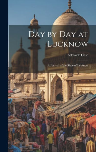 Day By Day At Lucknow: A Journal Of The Siege Of Lucknow - 9781020281525