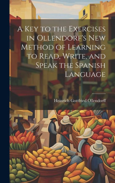 A Key To The Exercises In Ollendorf's New Method Of Learning To Read, Write, And Speak The Spanish Language - 9781020281921