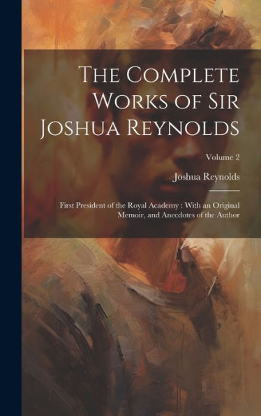 The Complete Works Of Sir Joshua Reynolds: First President Of The Royal Academy: With An Original Memoir, And Anecdotes Of The Author; Volume 2 - 9781020282072