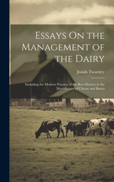 Essays On The Management Of The Dairy: Including The Modern Practice Of The Best Districts In The Manufacture Of Cheese And Butter - 9781020282621