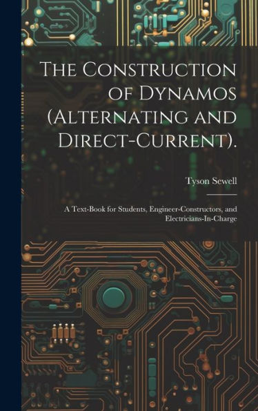 The Construction Of Dynamos (Alternating And Direct-Current).: A Text-Book For Students, Engineer-Constructors, And Electricians-In-Charge - 9781020282737