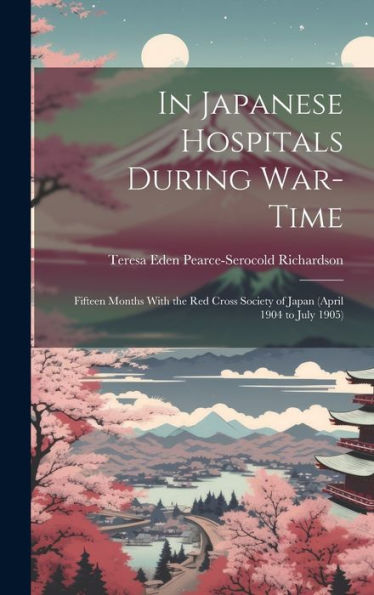 In Japanese Hospitals During War-Time: Fifteen Months With The Red Cross Society Of Japan (April 1904 To July 1905) - 9781020282782