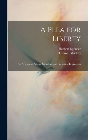 A Plea For Liberty: An Argument Against Socialism And Socialistic Legislation