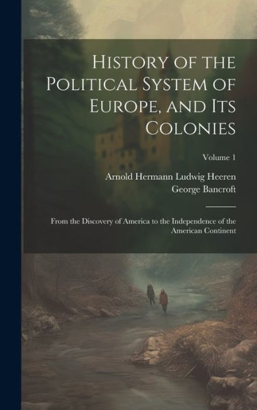 History Of The Political System Of Europe, And Its Colonies: From The Discovery Of America To The Independence Of The American Continent; Volume 1 - 9781020283789