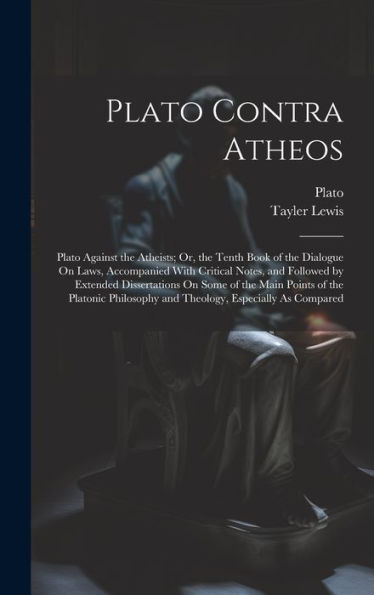 Plato Contra Atheos: Plato Against The Atheists; Or, The Tenth Book Of The Dialogue On Laws, Accompanied With Critical Notes, And Followed By Extended ... And Theology, Especially As Compared - 9781020283857