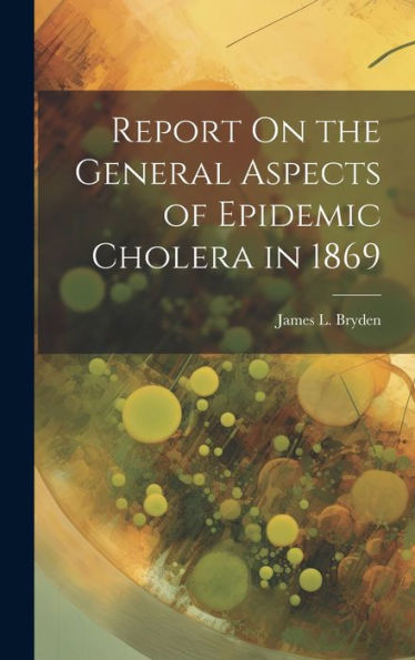 Report On The General Aspects Of Epidemic Cholera In 1869 - 9781020284090