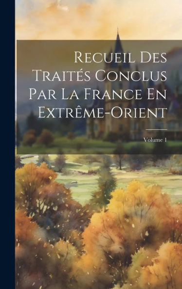 Recueil Des Traités Conclus Par La France En Extrême-Orient; Volume 1 (French Edition) - 9781020285356