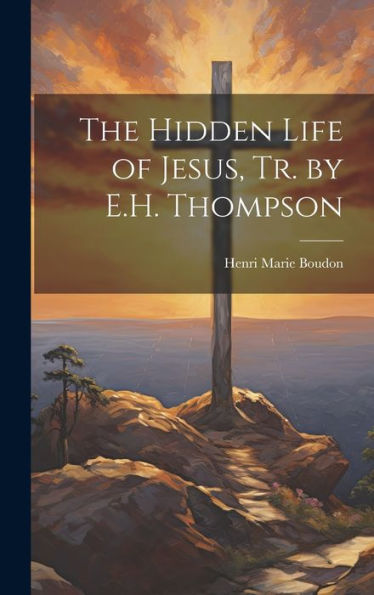 The Hidden Life Of Jesus, Tr. By E.H. Thompson - 9781020286315