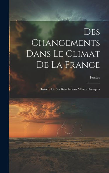 Des Changements Dans Le Climat De La France: Histoire De Ses Révolutions Météorologiques (French Edition) - 9781020286445