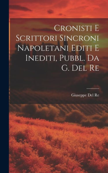 Cronisti E Scrittori Sincroni Napoletani Editi E Inediti, Pubbl. Da G. Del Re (Italian Edition) - 9781020286483