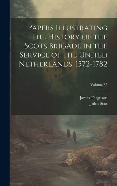 Papers Illustrating The History Of The Scots Brigade In The Service Of The United Netherlands, 1572-1782; Volume 35 - 9781020286674