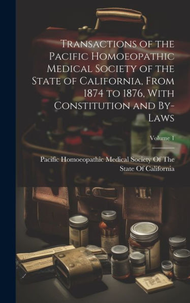 Transactions Of The Pacific Homoeopathic Medical Society Of The State Of California, From 1874 To 1876, With Constitution And By-Laws; Volume 1 - 9781020287145