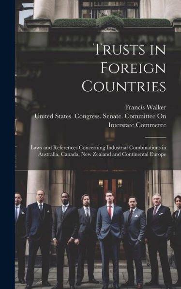 Trusts In Foreign Countries: Laws And References Concerning Industrial Combinations In Australia, Canada, New Zealand And Continental Europe - 9781020287619