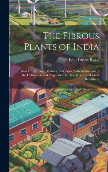 The Fibrous Plants Of India: Fitted For Cordage, Clothing, And Paper With An Account Of The Cultivation And Preparation Of Flax, Hemp, And Their Substitutes - 9781020288128