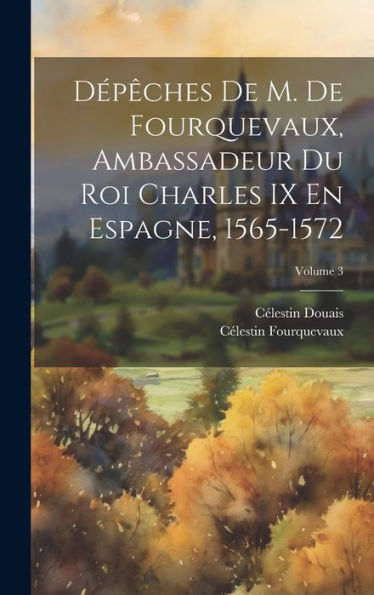 Dépêches De M. De Fourquevaux, Ambassadeur Du Roi Charles Ix En Espagne, 1565-1572; Volume 3 (French Edition) - 9781020288159