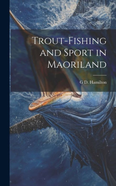 Trout-Fishing And Sport In Maoriland - 9781020288234