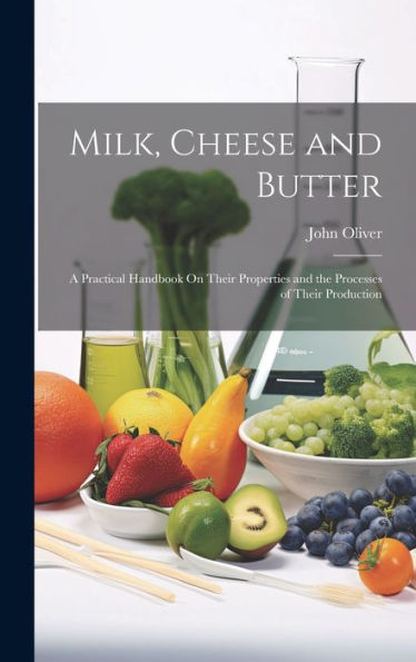 Milk, Cheese And Butter: A Practical Handbook On Their Properties And The Processes Of Their Production - 9781020288395