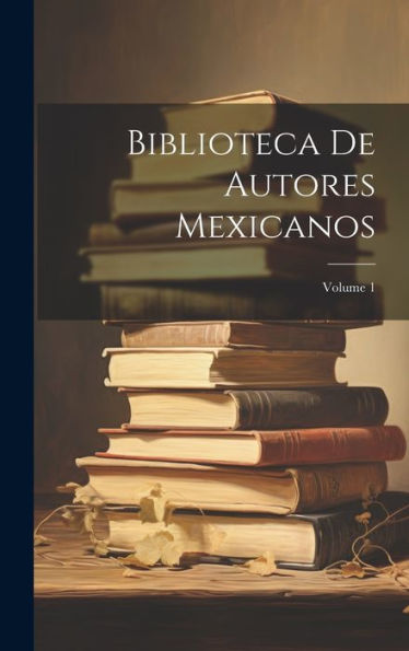 Biblioteca De Autores Mexicanos; Volume 1 (Spanish Edition) - 9781020289057
