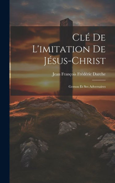 Clé De L'Imitation De Jésus-Christ: Gerson Et Ses Adversaires (French Edition) - 9781020290336