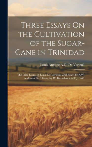 Three Essays On The Cultivation Of The Sugar-Cane In Trinidad: The Prize Essay, By L.A.A. De Verteuil; 2Nd Essay, By A.W. Anderson; 3Rd Essay, By W. Kernahan And F.J. Swift - 9781020290473