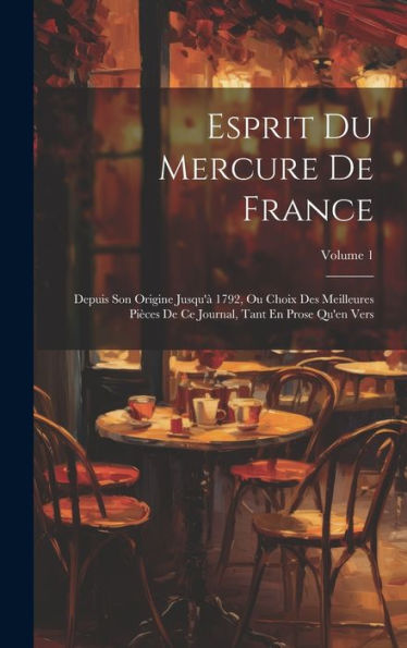 Esprit Du Mercure De France: Depuis Son Origine Jusqu'À 1792, Ou Choix Des Meilleures Pièces De Ce Journal, Tant En Prose Qu'En Vers; Volume 1 (French Edition) - 9781020290596