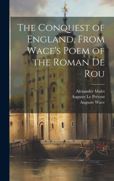 The Conquest Of England, From Wace's Poem Of The Roman De Rou - 9781020291081